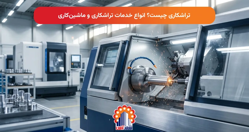 تراشکاری چیست؟ انواع خدمات تراشکاری و ماشین‌کاری