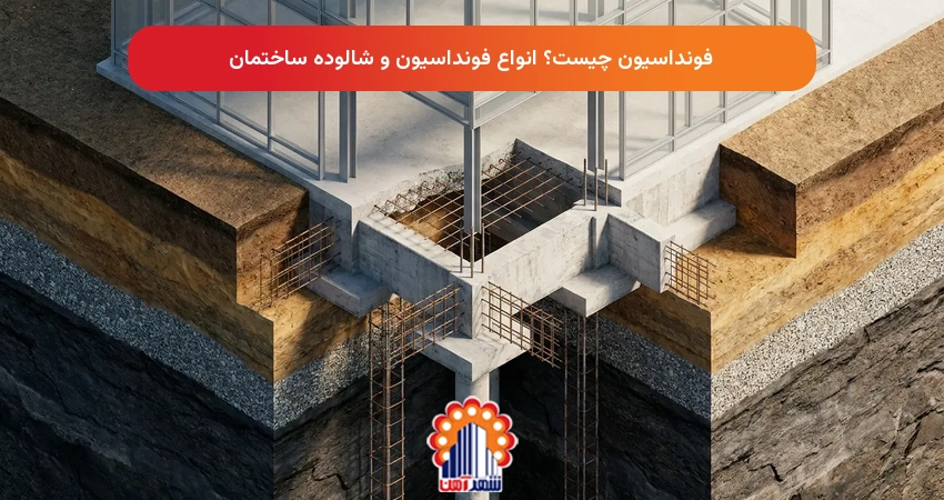 فونداسیون چیست؟ انواع فونداسیون و شالوده ساختمان