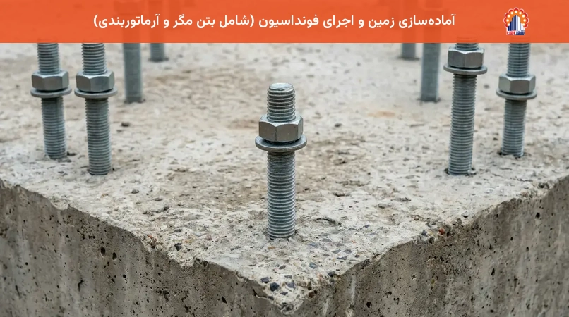 آماده‌سازی زمین و اجرای فونداسیون (شامل بتن مگر و آرماتوربندی)
