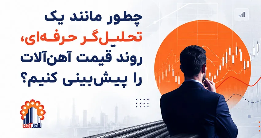 چطور مانند یک تحلیل‌گر حرفه‌ای، روند قیمت آهن‌آلات را پیش‌بینی کنیم؟ (راهنمای جامع)