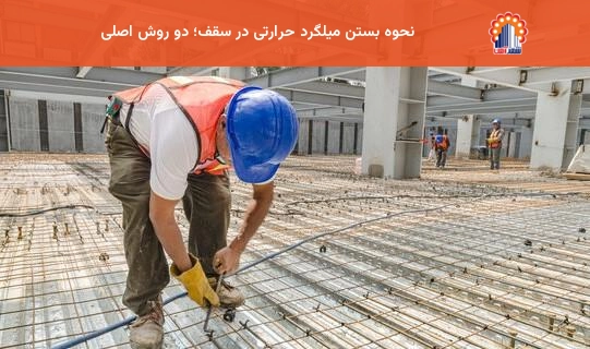 نحوه بستن میلگرد حرارتی در سقف؛ دو روش اصلی