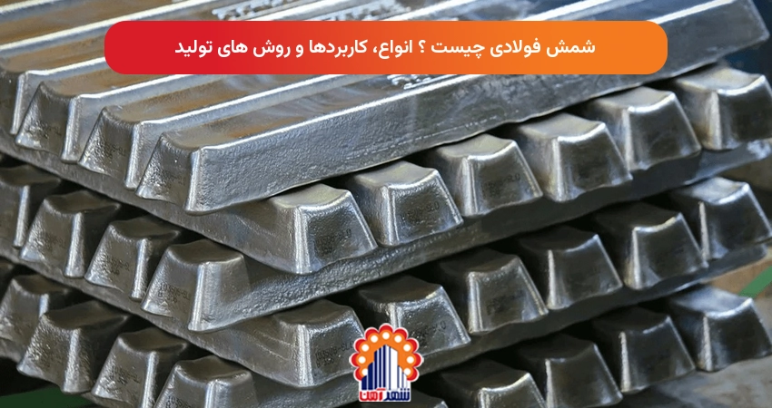 شمش فولادی چیست ؟ انواع، کاربردها و روش های تولید