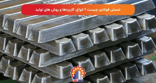 شمش فولادی چیست ؟ انواع، کاربردها و روش های تولید
