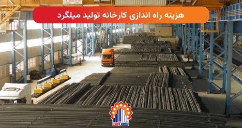 هزینه راه اندازی کارخانه تولید میلگرد